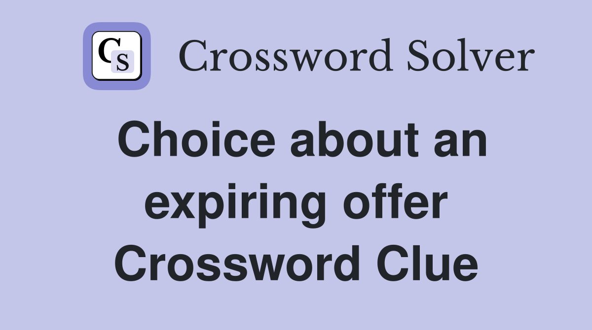 Choice about an expiring offer Crossword Clue