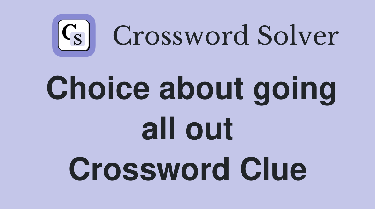 Choice about going all out Crossword Clue