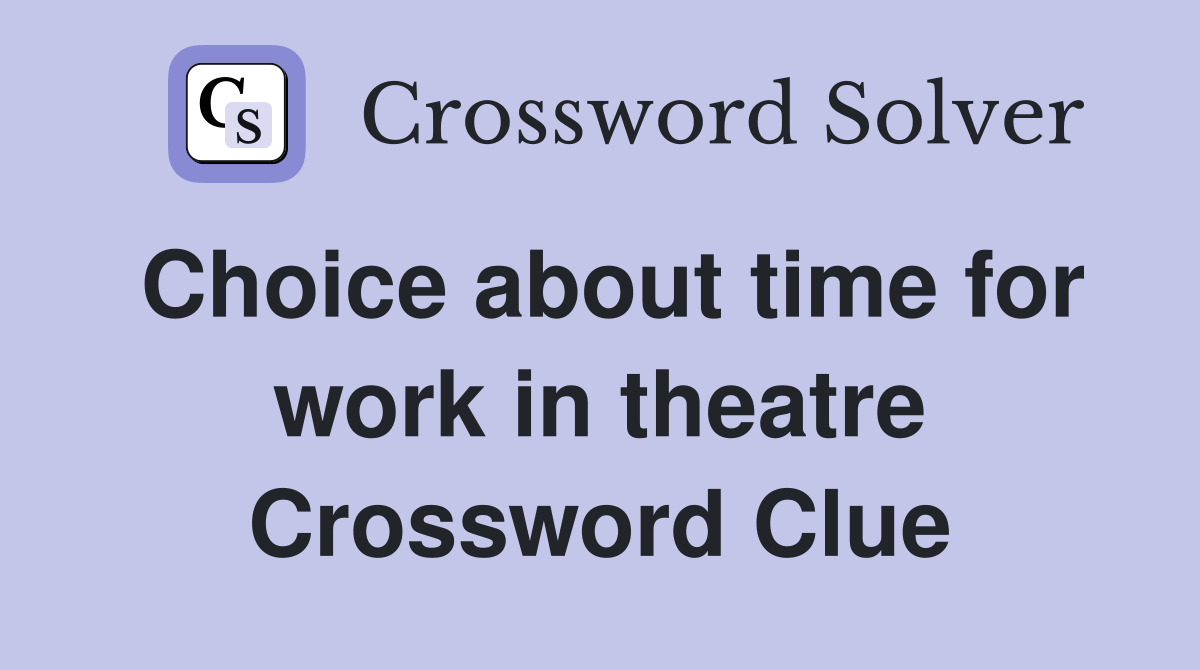Choice about time for work in theatre Crossword Clue