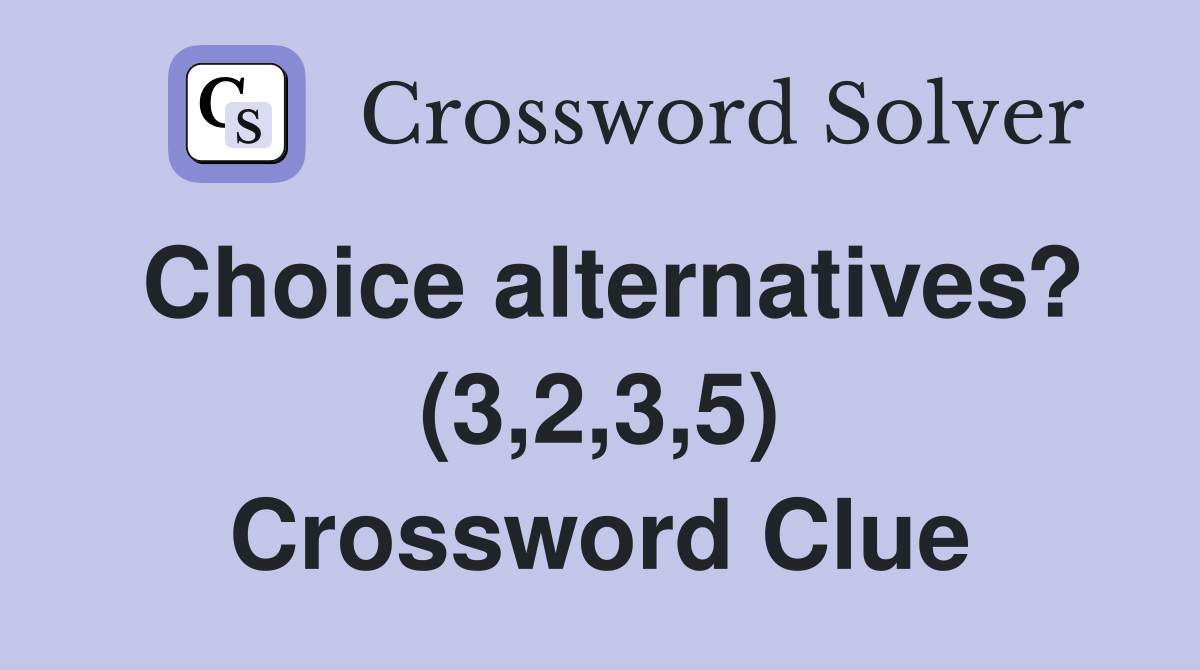 Choice alternatives? (3,2,3,5) Crossword Clue