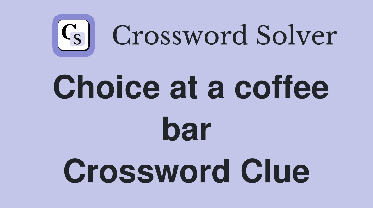 Choice at a coffee bar Crossword Clue