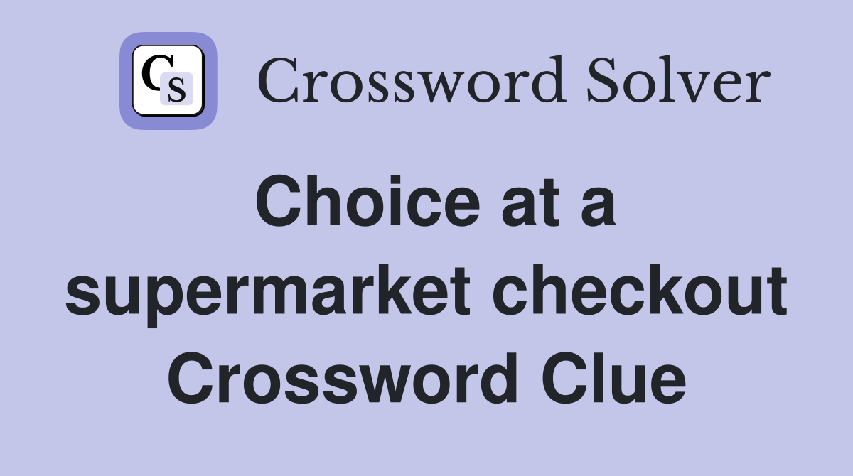 Choice at a supermarket checkout Crossword Clue