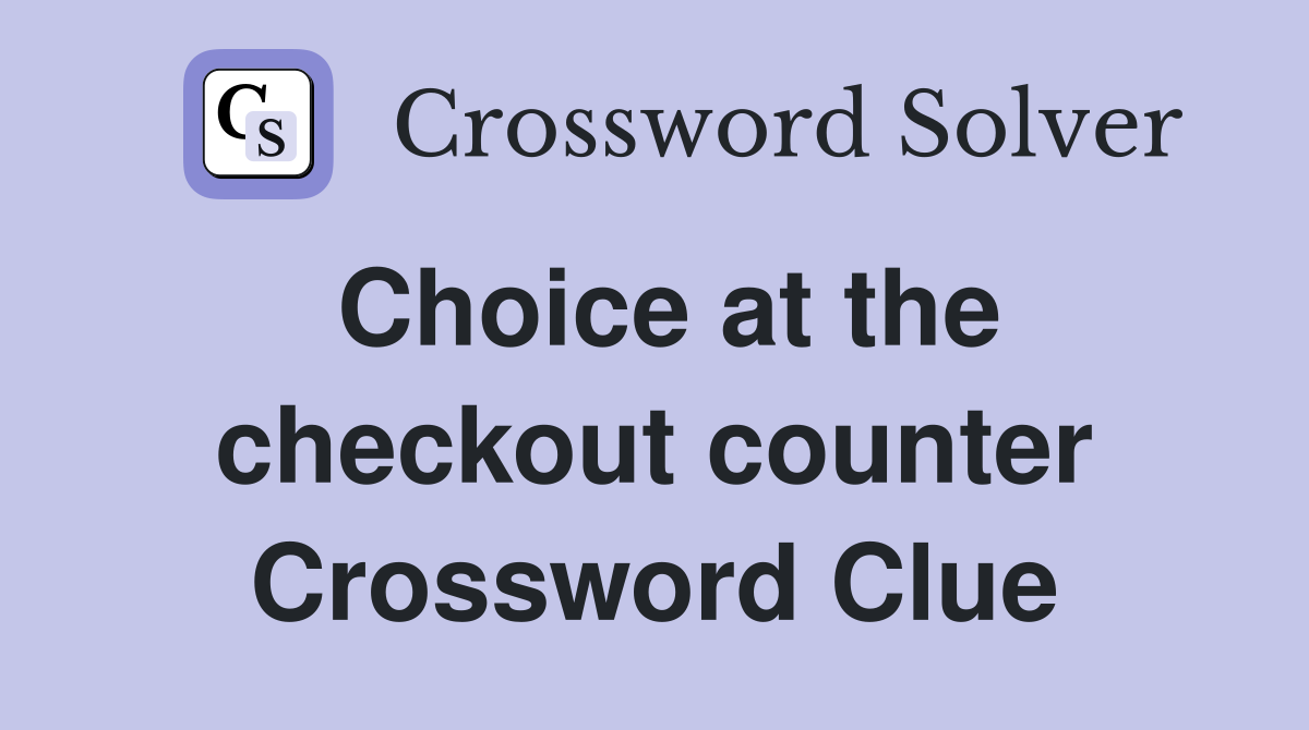 Choice at the checkout counter Crossword Clue