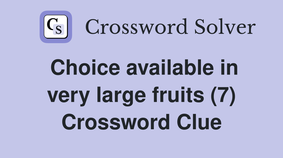 Choice available in very large fruits (7) Crossword Clue