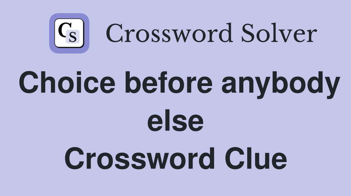 Choice before anybody else Crossword Clue