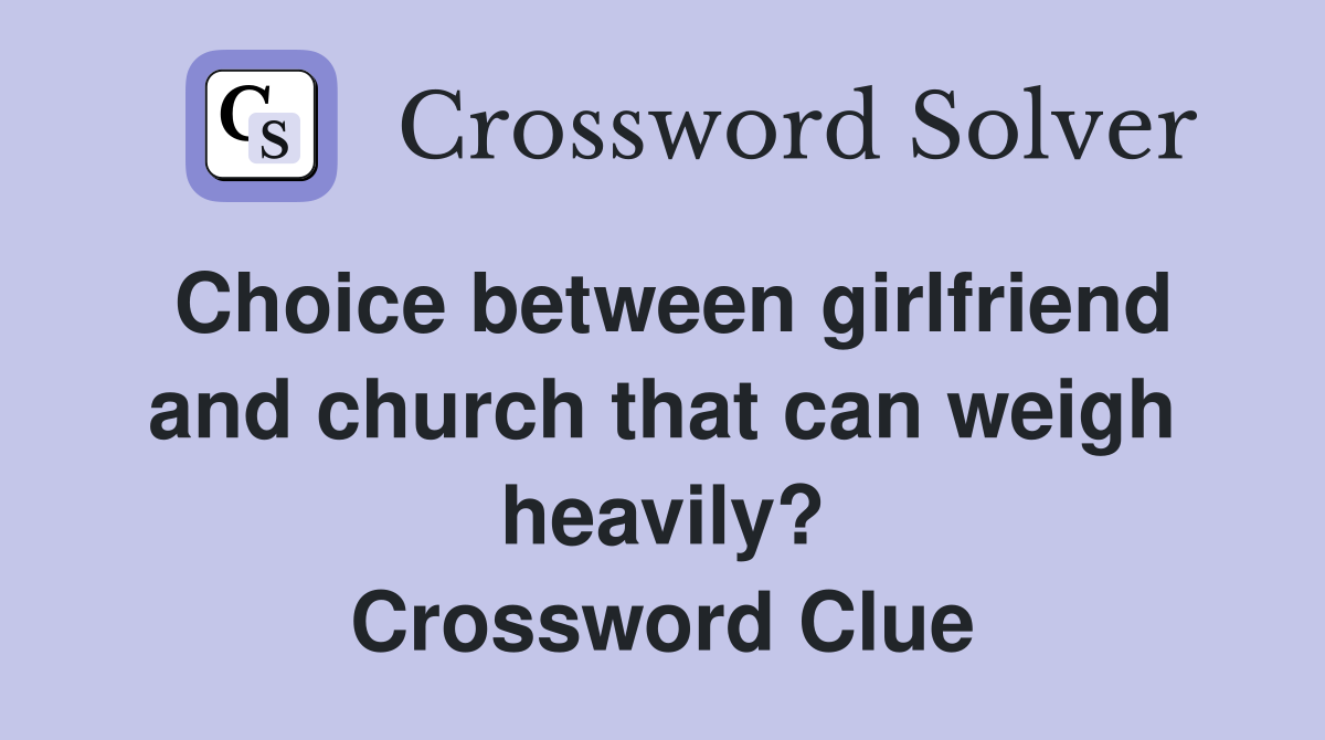 Choice between girlfriend and church that can weigh heavily? Crossword Clue