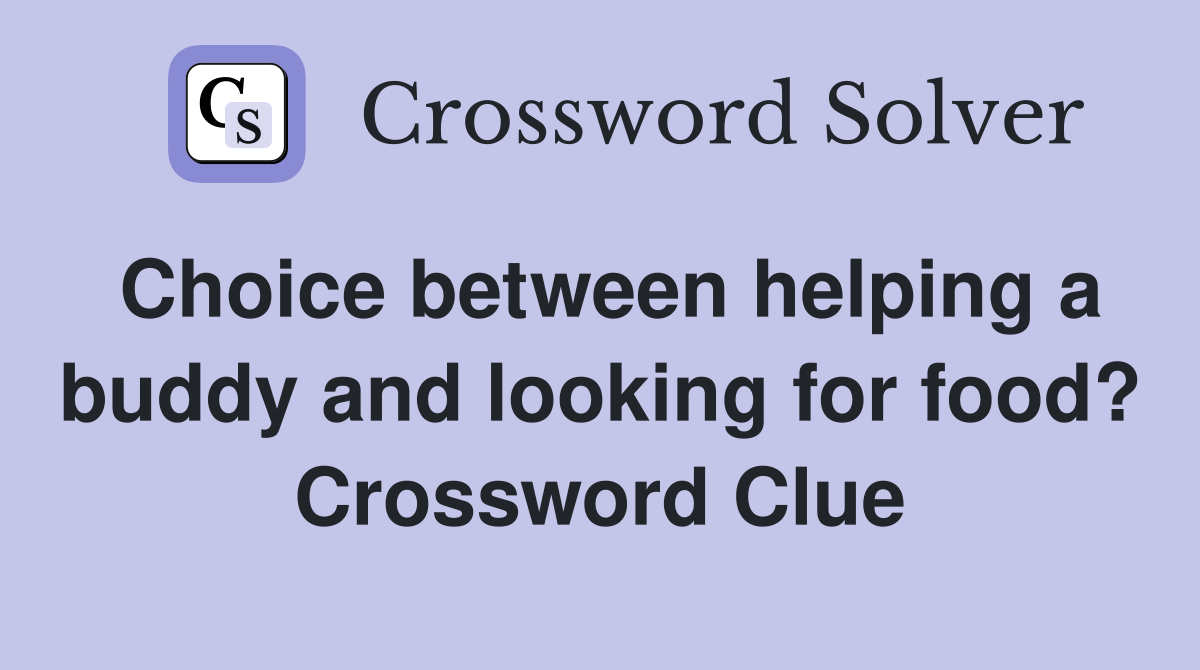 Choice between helping a buddy and looking for food? Crossword Clue
