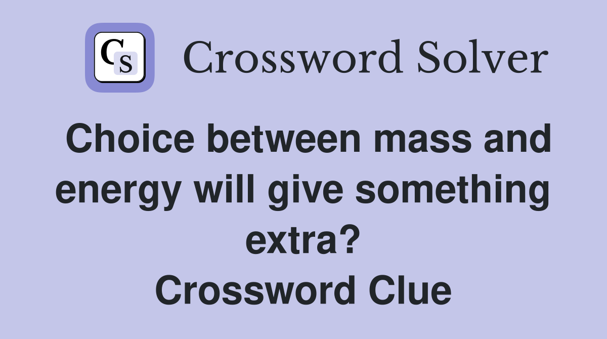 Choice between mass and energy will give something extra? Crossword Clue