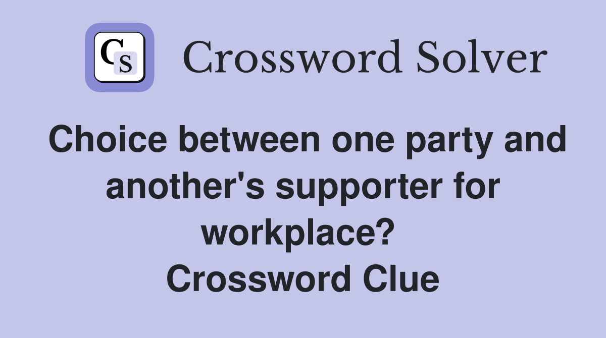 Choice between one party and another's supporter for workplace?  Crossword Clue