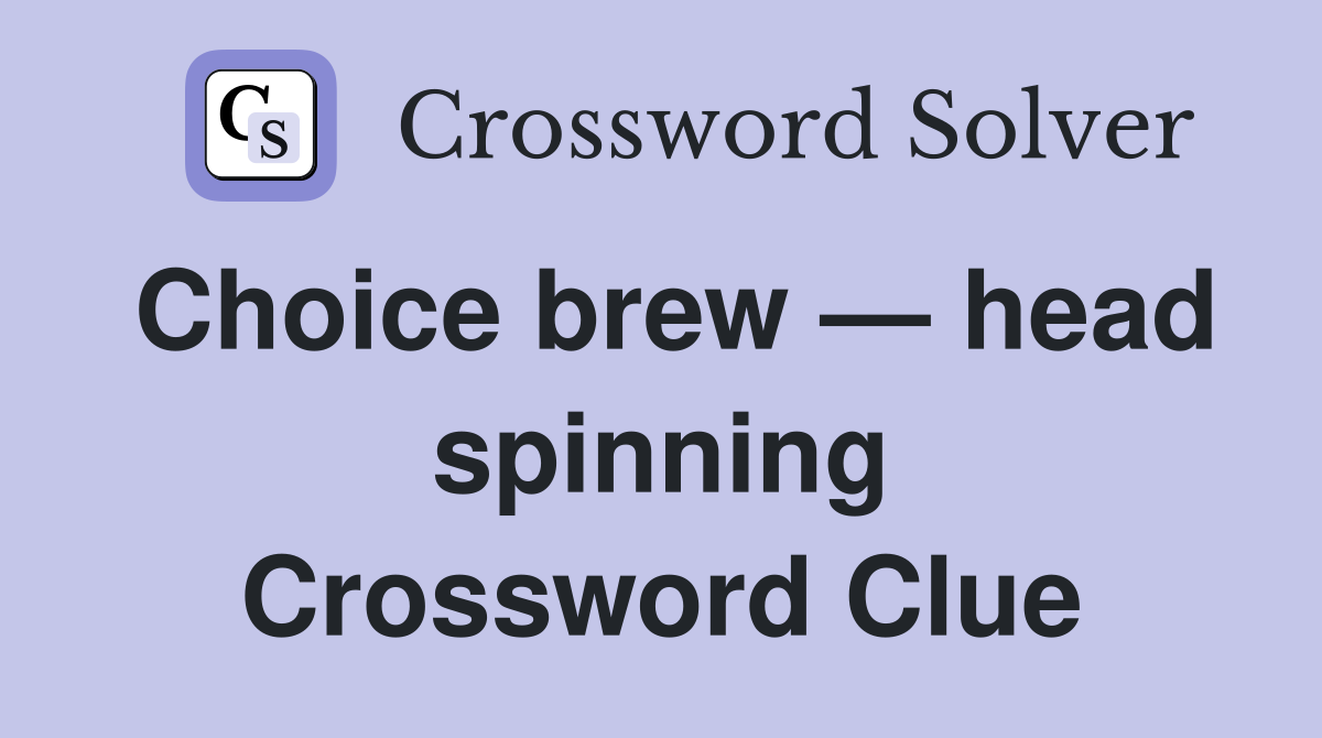 Choice brew — head spinning Crossword Clue