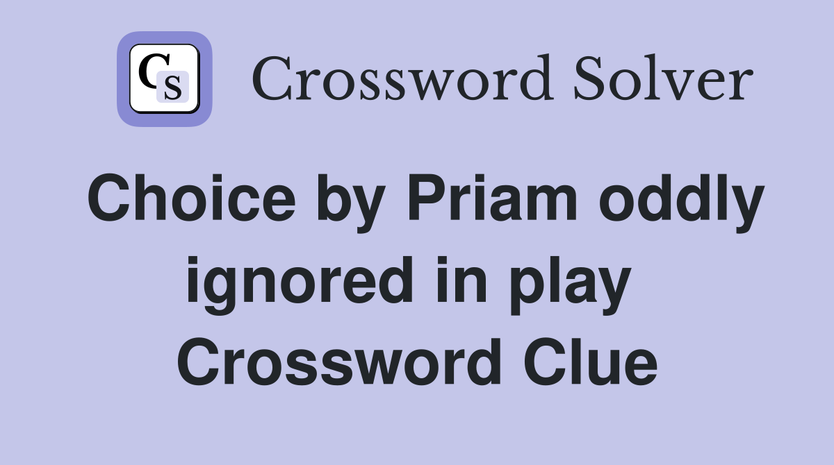 Choice by Priam oddly ignored in play  Crossword Clue