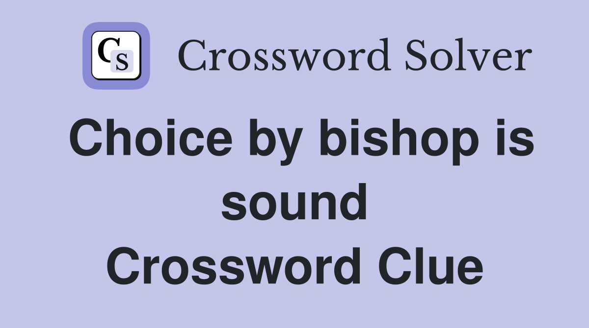Choice by bishop is sound Crossword Clue