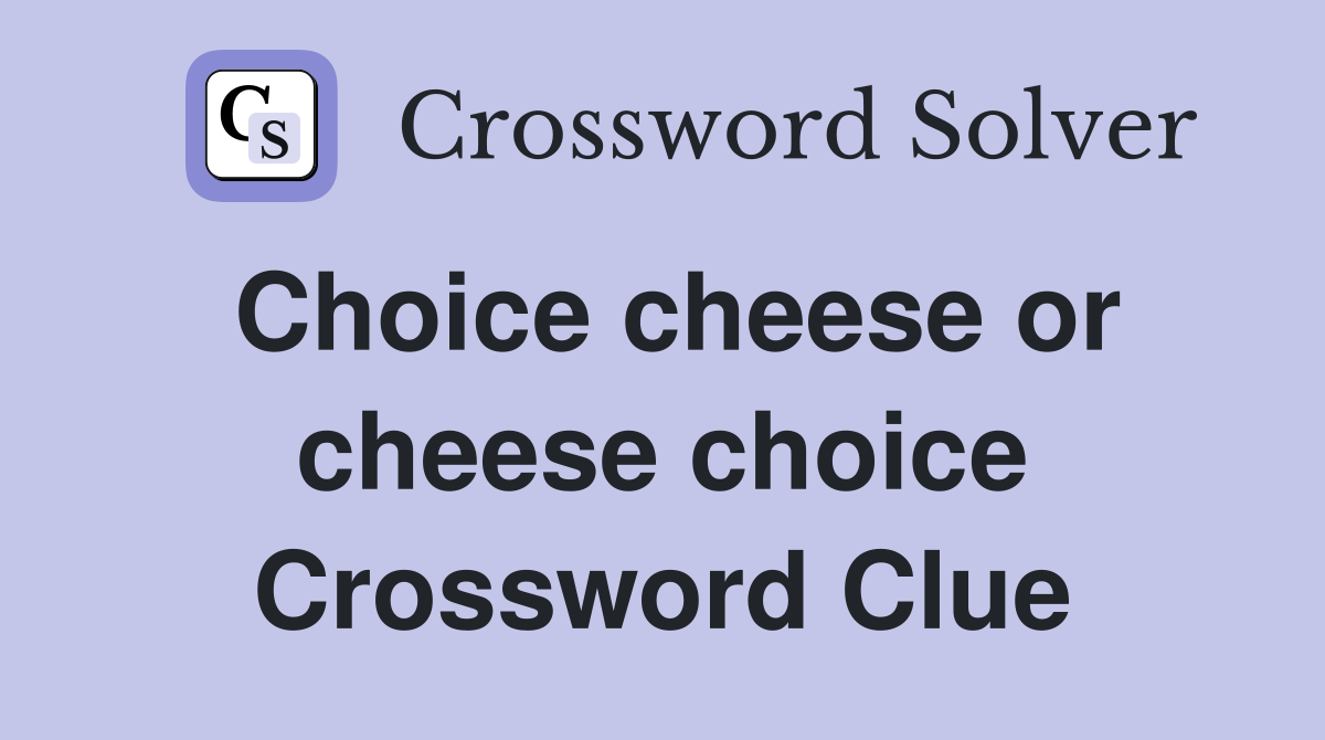 Choice cheese or cheese choice Crossword Clue