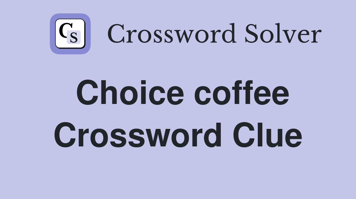 Choice coffee Crossword Clue
