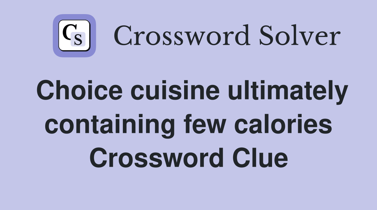 Choice cuisine ultimately containing few calories Crossword Clue