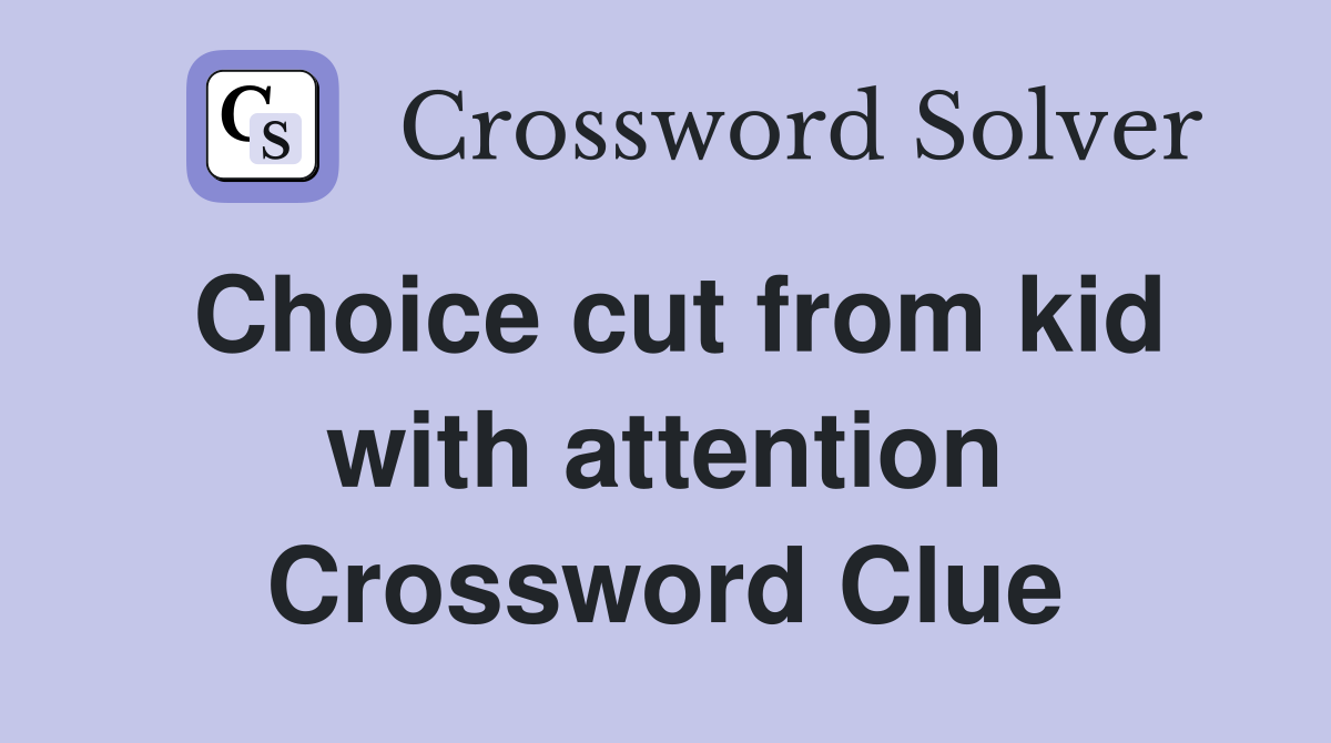 Choice cut from kid with attention Crossword Clue