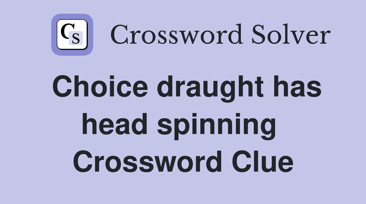 Choice draught has head spinning  Crossword Clue