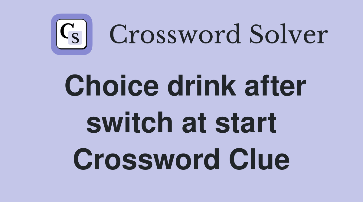 Choice drink after switch at start Crossword Clue