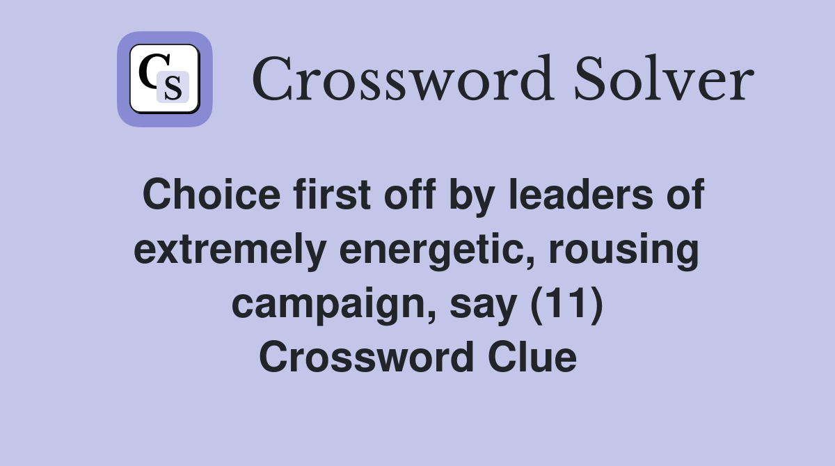 Choice first off by leaders of extremely energetic, rousing campaign, say (11) Crossword Clue
