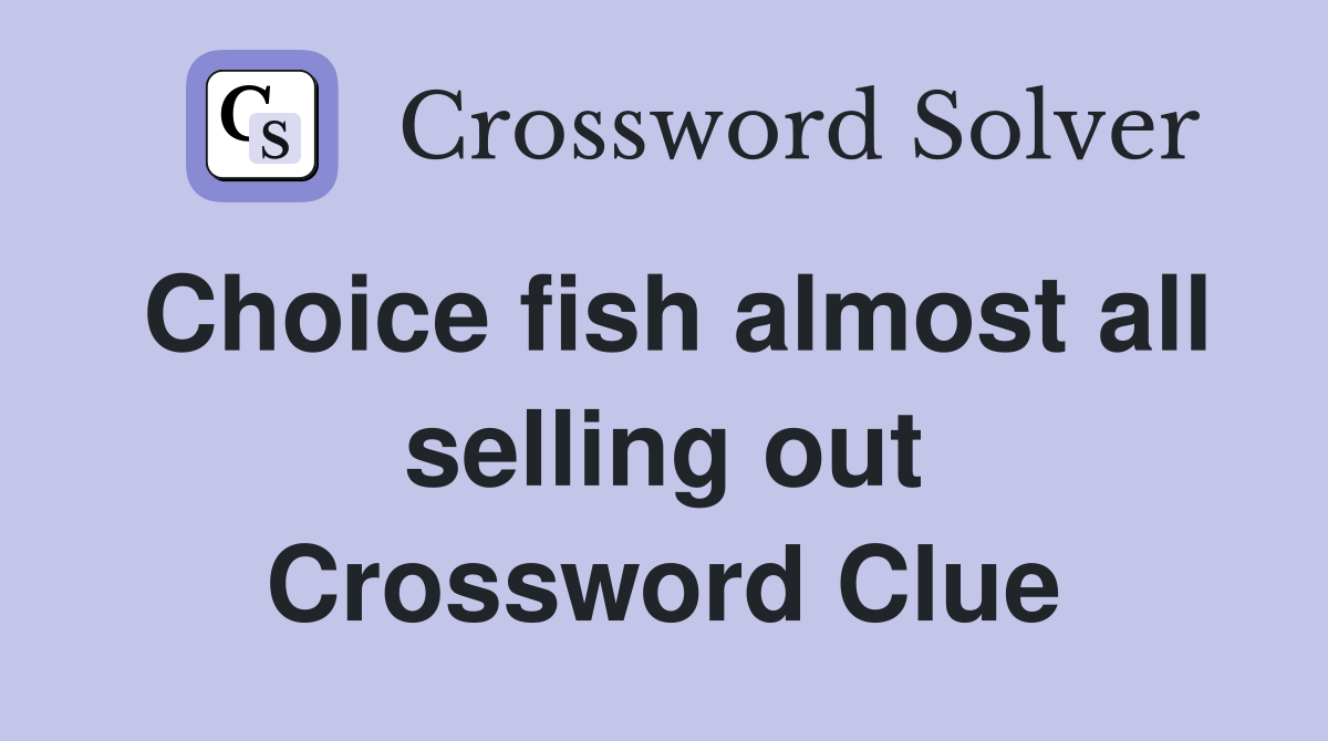Choice fish almost all selling out Crossword Clue