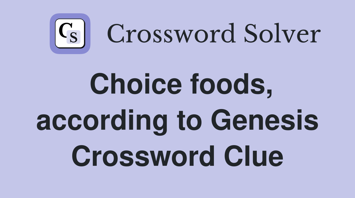 Choice foods, according to Genesis Crossword Clue