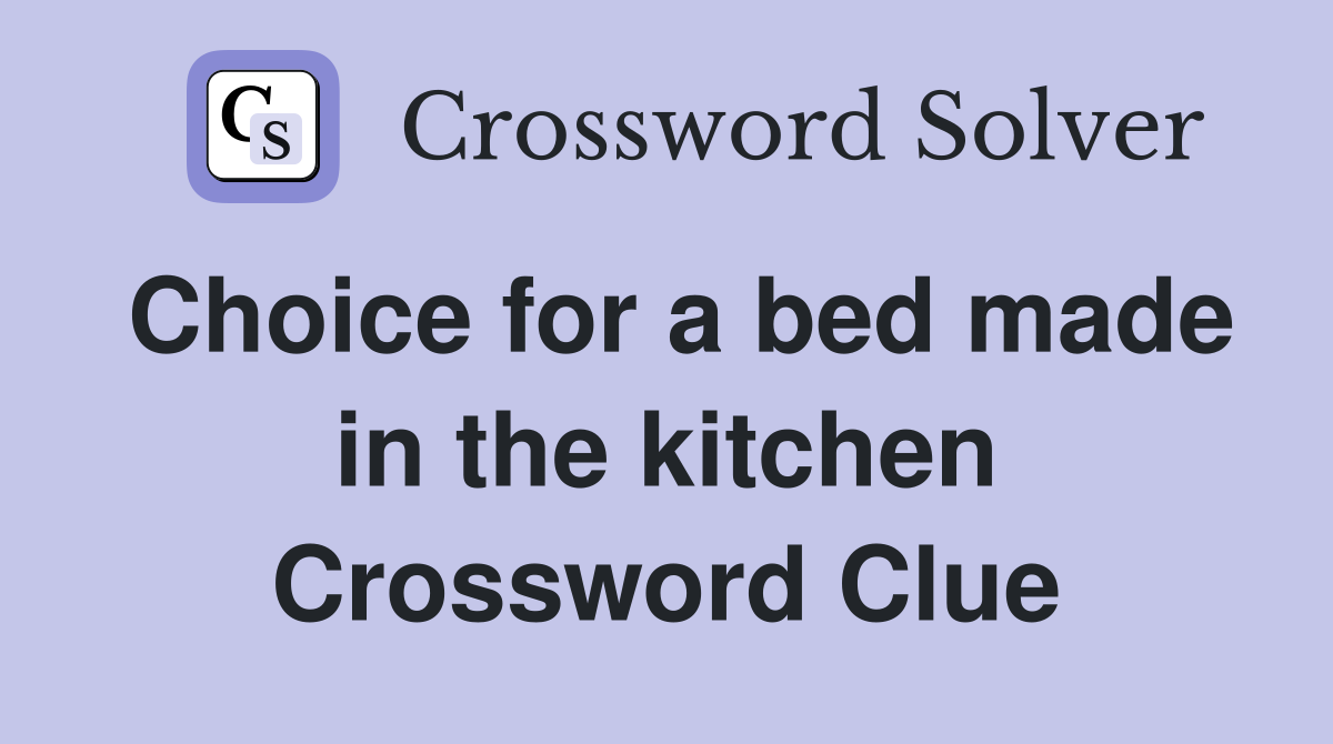 Choice for a bed made in the kitchen Crossword Clue