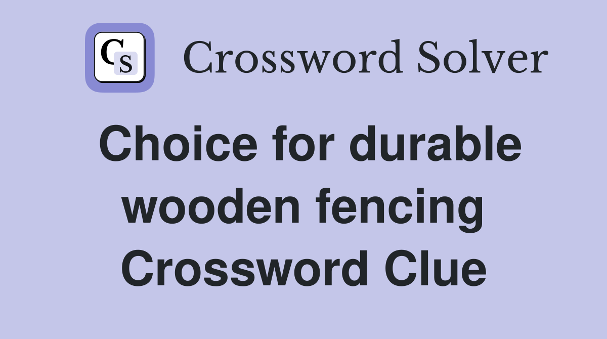 Choice for durable wooden fencing Crossword Clue