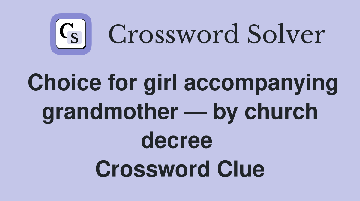 Choice for girl accompanying grandmother — by church decree  Crossword Clue
