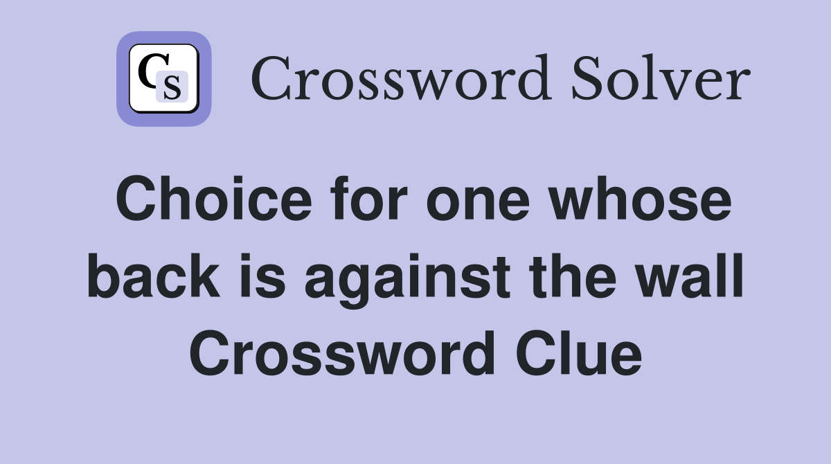 Choice for one whose back is against the wall Crossword Clue
