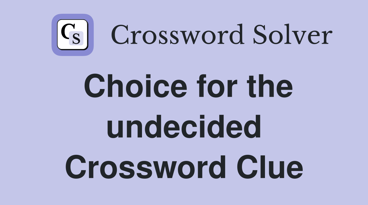 Choice for the undecided Crossword Clue