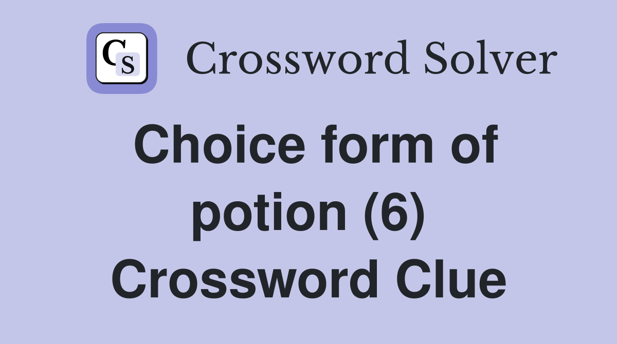 Choice form of potion (6) Crossword Clue