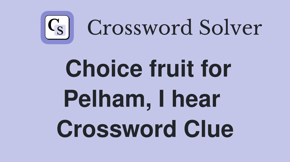 Choice fruit for Pelham, I hear  Crossword Clue