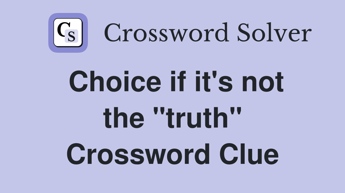 Choice if it's not the "truth" Crossword Clue