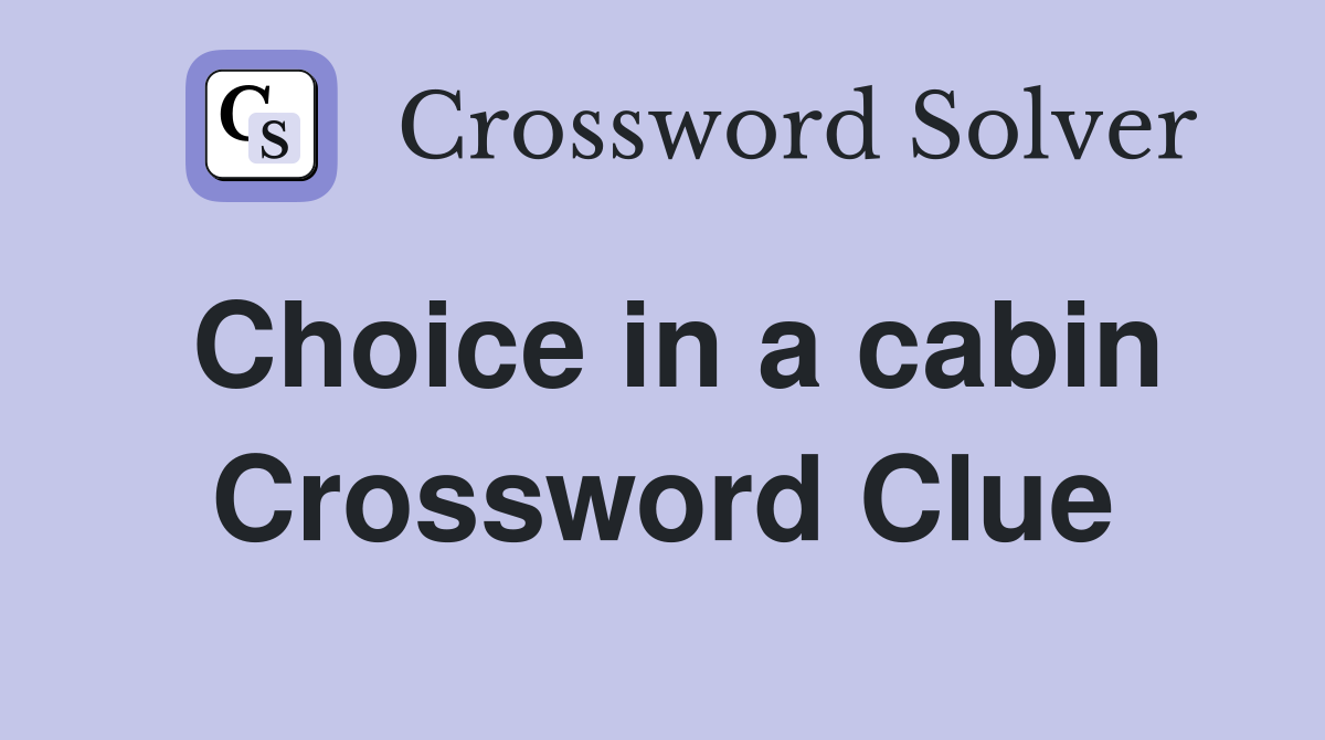 Choice in a cabin Crossword Clue