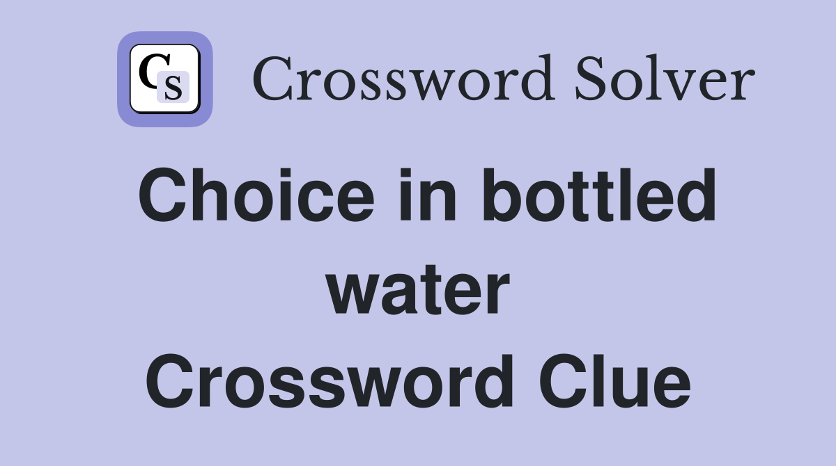 Choice in bottled water Crossword Clue