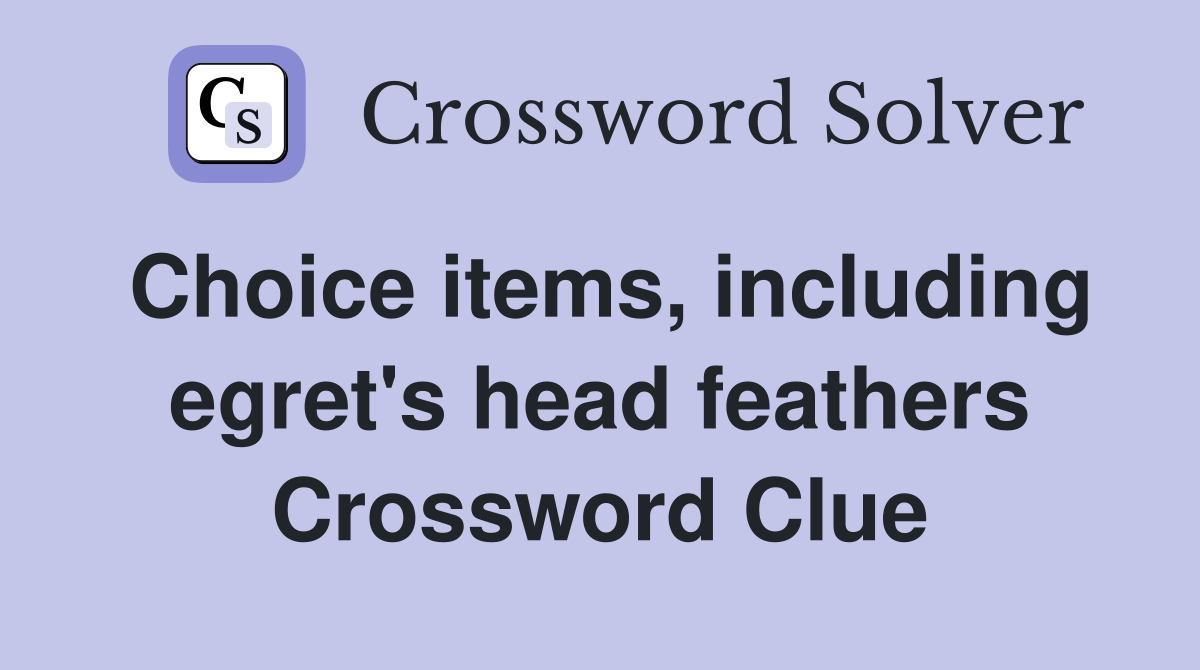 Choice items, including egret's head feathers Crossword Clue