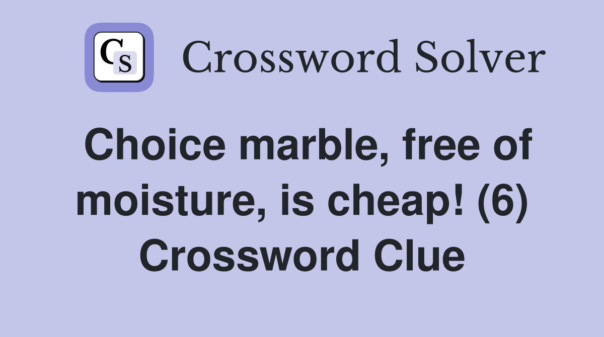 Choice marble, free of moisture, is cheap! (6) Crossword Clue