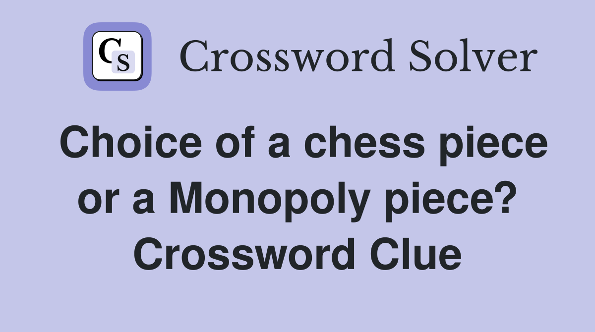 Choice of a chess piece or a Monopoly piece? Crossword Clue