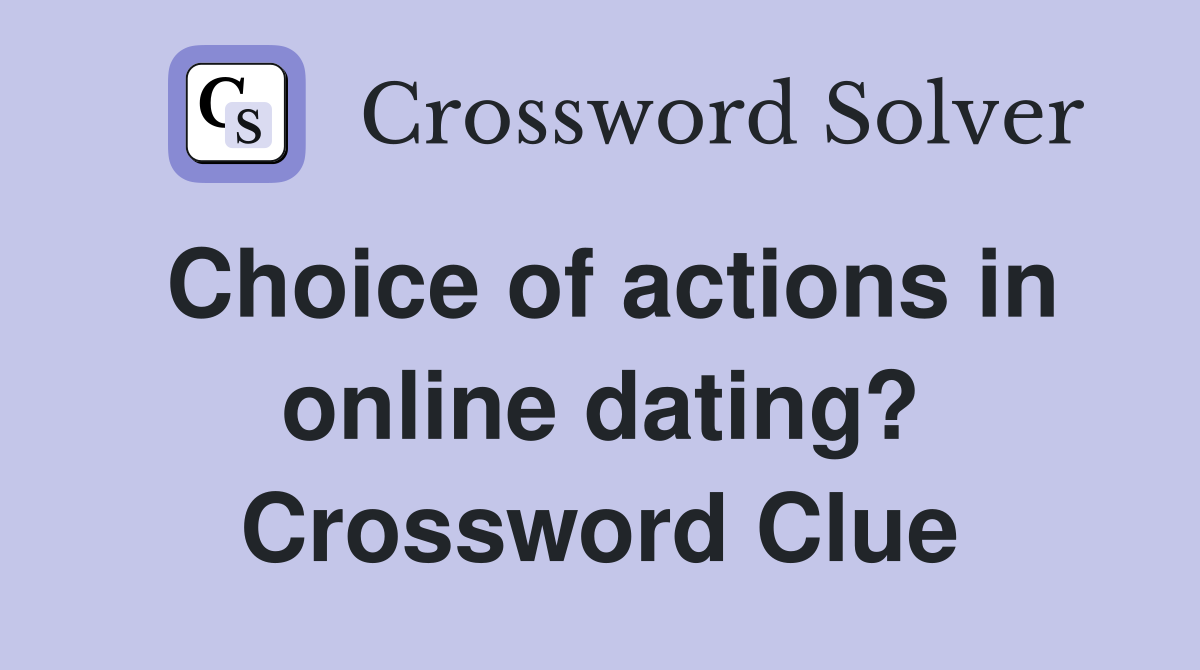 Choice of actions in online dating? Crossword Clue