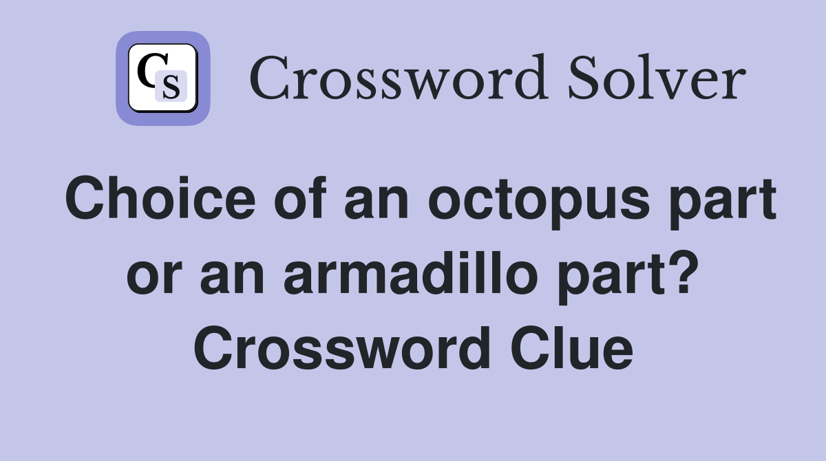 Choice of an octopus part or an armadillo part? Crossword Clue