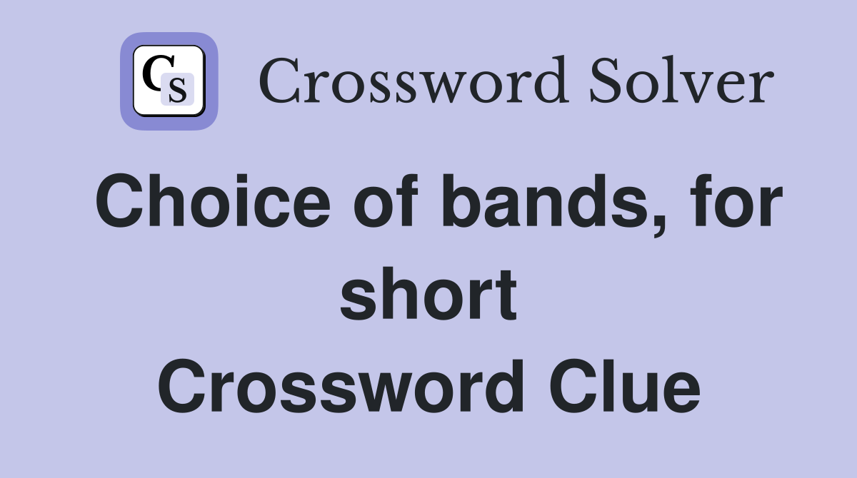 Choice of bands, for short Crossword Clue