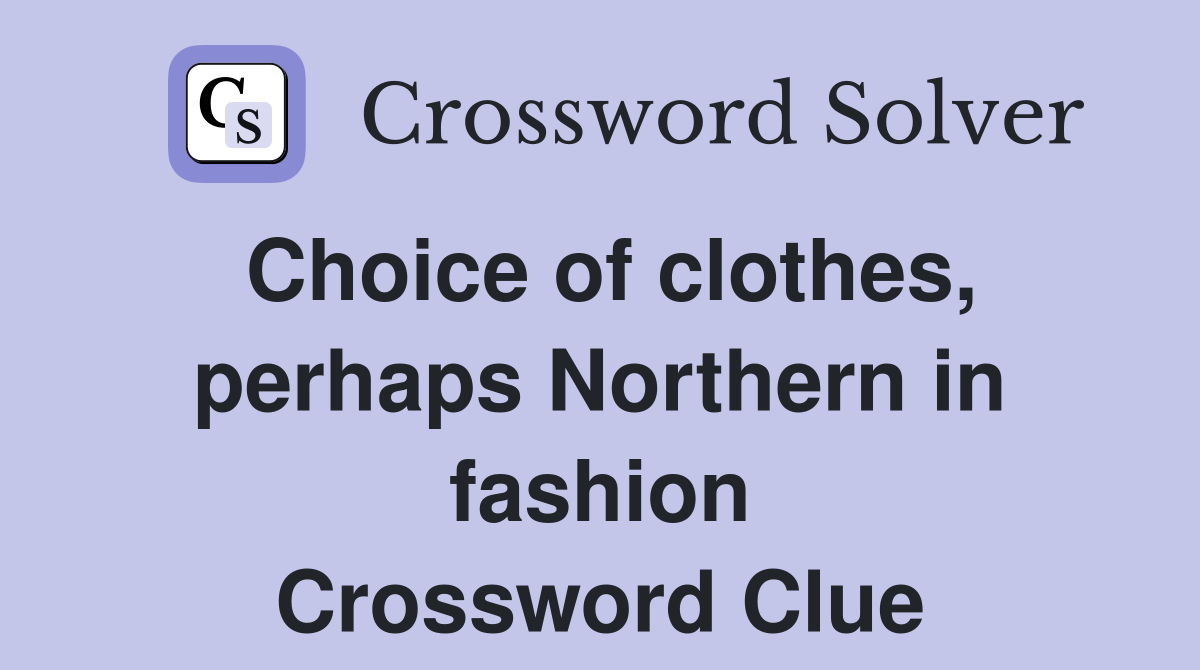 Choice of clothes, perhaps Northern in fashion Crossword Clue