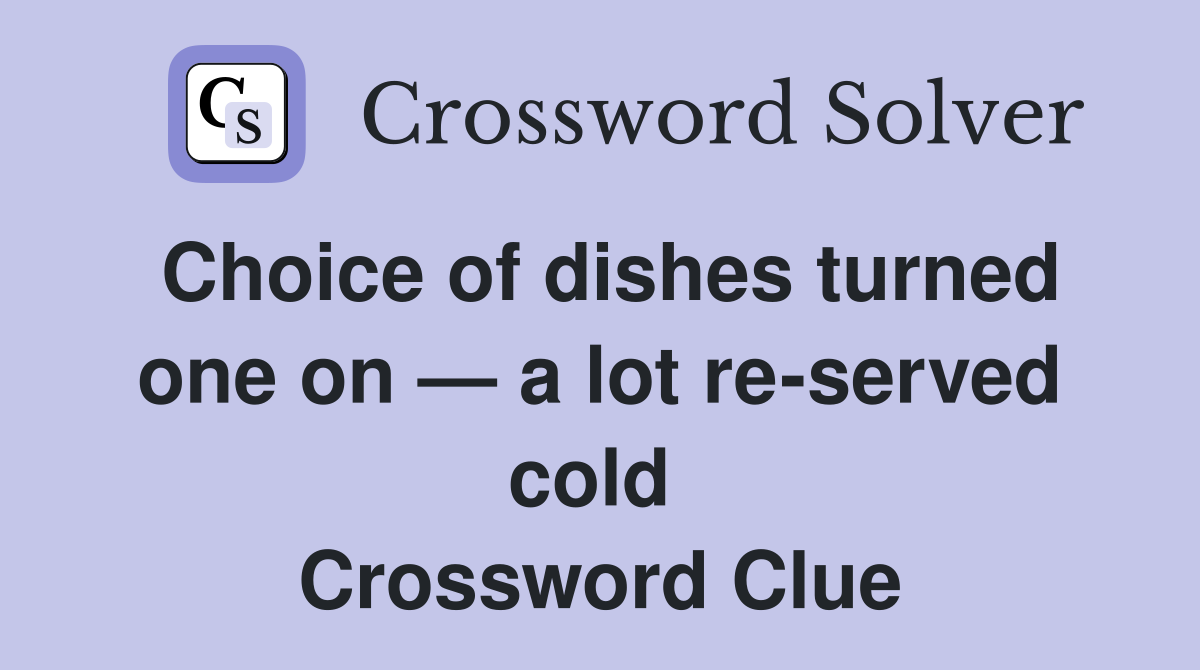 Choice of dishes turned one on — a lot re-served cold  Crossword Clue
