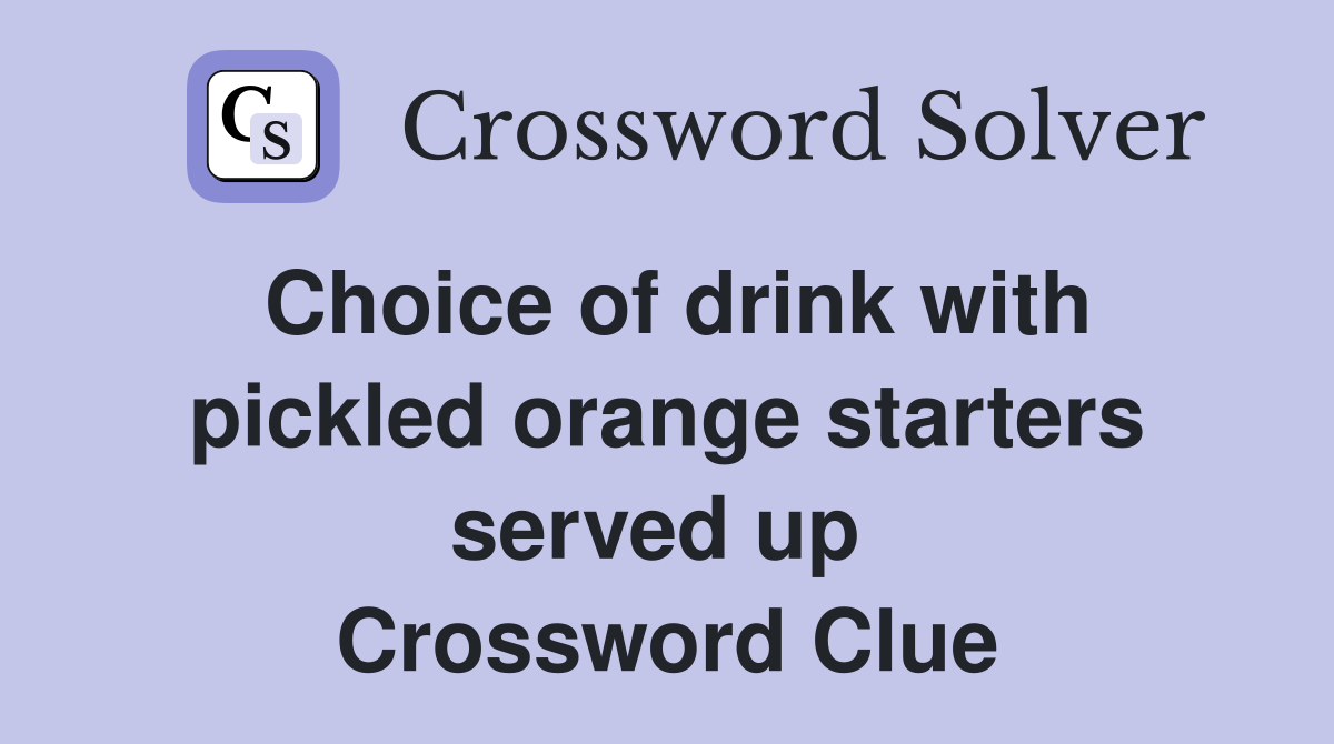 Choice of drink with pickled orange starters served up  Crossword Clue