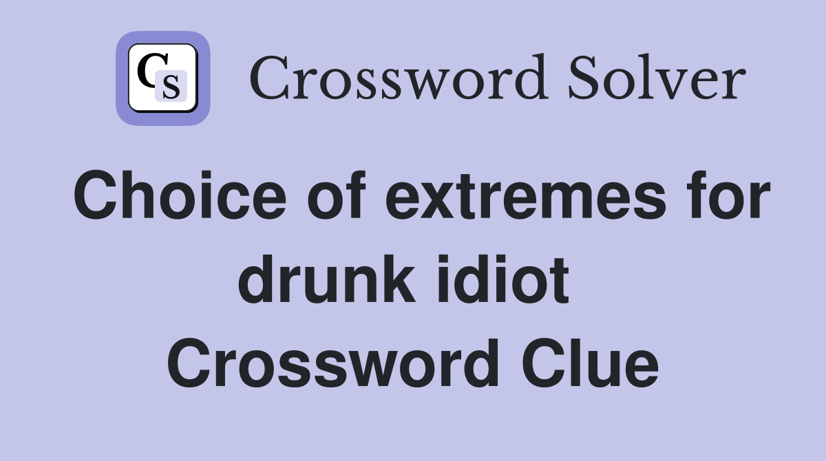 Choice of extremes for drunk idiot  Crossword Clue