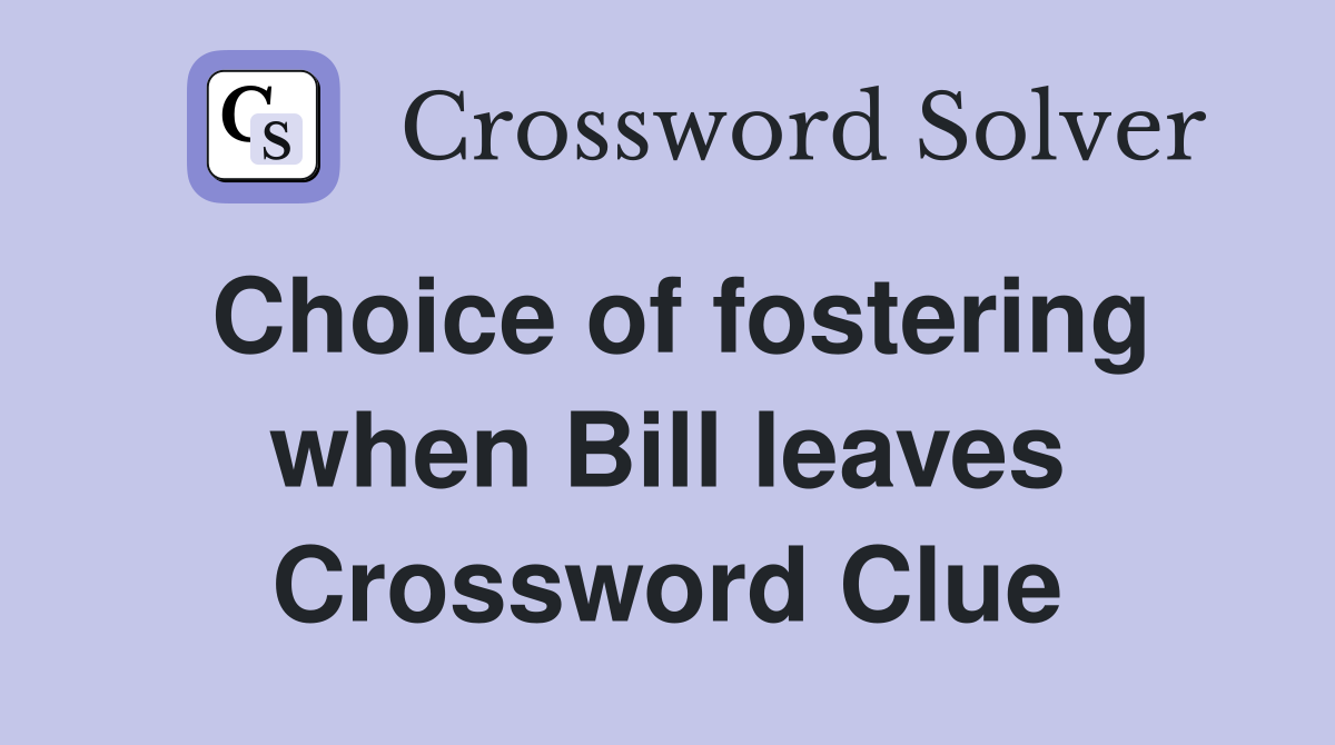 Choice of fostering when Bill leaves Crossword Clue