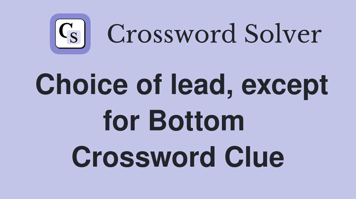Choice of lead, except for Bottom  Crossword Clue