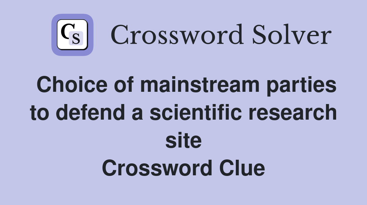 Choice of mainstream parties to defend a scientific research site Crossword Clue