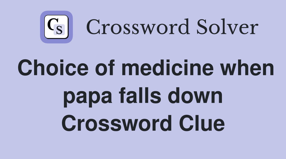 Choice of medicine when papa falls down Crossword Clue