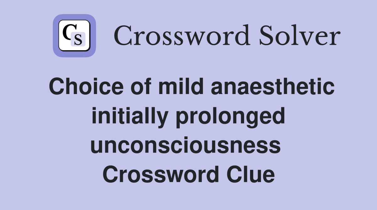 Choice of mild anaesthetic initially prolonged unconsciousness  Crossword Clue